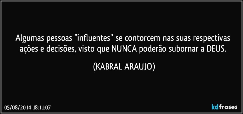 Algumas pessoas "influentes" se contorcem nas suas respectivas ações e decisões, visto que NUNCA poderão subornar a DEUS. (KABRAL ARAUJO)