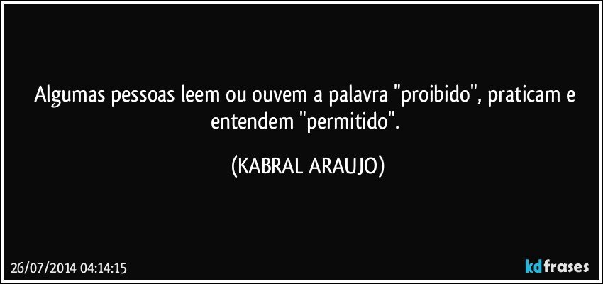 Algumas pessoas leem ou ouvem a palavra "proibido", praticam e entendem "permitido". (KABRAL ARAUJO)