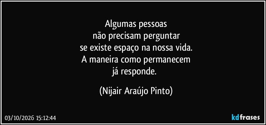 Algumas pessoas
não precisam perguntar
se existe espaço na nossa vida.
A maneira como permanecem
já responde. (Nijair Araújo Pinto)