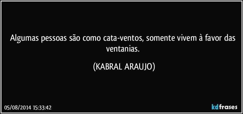 Algumas pessoas são como cata-ventos, somente vivem à favor das ventanias. (KABRAL ARAUJO)