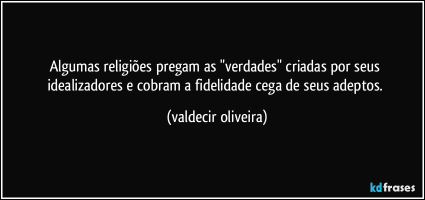 Algumas religiões pregam as "verdades" criadas por seus idealizadores e cobram a fidelidade cega de seus adeptos. (valdecir oliveira)