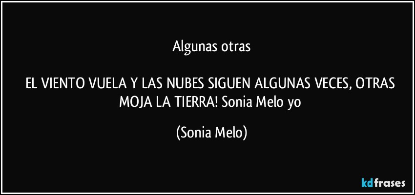 Algunas otras

EL VIENTO  VUELA  Y LAS NUBES  SIGUEN  ALGUNAS VECES, OTRAS  MOJA LA TIERRA! Sonia Melo  yo (Sonia Melo)