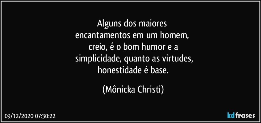 Alguns dos maiores 
encantamentos em um homem, 
creio,  é o bom humor e a
 simplicidade, quanto as virtudes,
 honestidade é base. (Mônicka Christi)