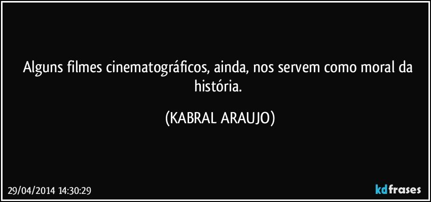 Alguns filmes cinematográficos, ainda, nos servem como moral da história. (KABRAL ARAUJO)