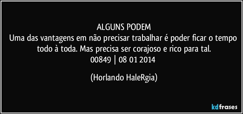 ALGUNS PODEM
Uma das vantagens em não precisar trabalhar é poder ficar o tempo todo à toda. Mas precisa ser corajoso e rico para tal.
00849 | 08/01/2014 (Horlando HaleRgia)