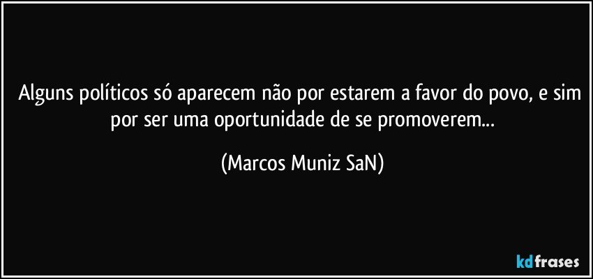 Alguns políticos só aparecem não por estarem a favor do povo, e sim  por ser uma oportunidade de se promoverem... (Marcos Muniz SaN)