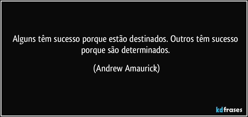 Alguns têm sucesso porque estão destinados. Outros têm sucesso porque são determinados. (Andrew Amaurick)