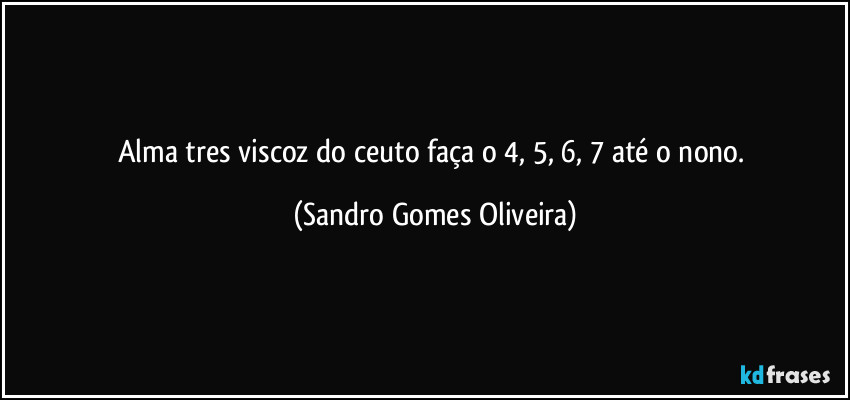 Alma tres viscoz do ceuto faça o 4, 5, 6, 7 até o nono. (Sandro Gomes Oliveira)