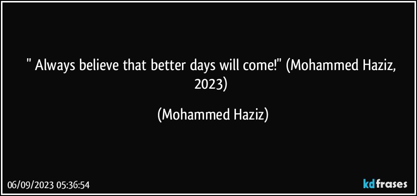" Always believe that better days will come!" (Mohammed Haziz, 2023) (Mohammed Haziz)