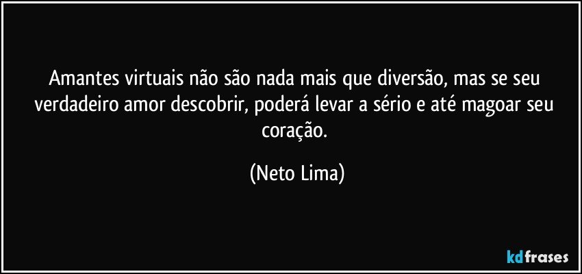 Amantes virtuais não são nada mais que diversão, mas se seu verdadeiro amor descobrir, poderá levar a sério e até magoar seu coração. (Neto Lima)