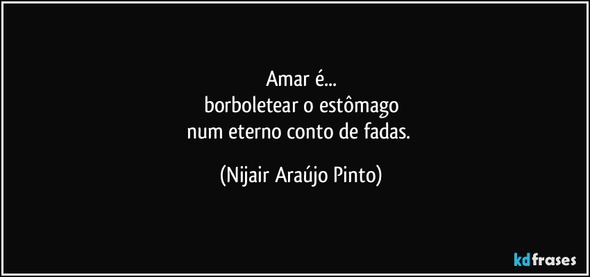 Amar é...
borboletear o estômago
num eterno conto de fadas. (Nijair Araújo Pinto)