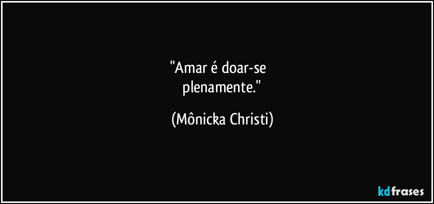 "Amar é doar-se
plenamente." (Mônicka Christi)