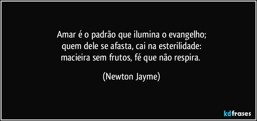 Amar é o padrão que ilumina o evangelho;
quem dele se afasta, cai na esterilidade:
macieira sem frutos, fé que não respira. (Newton Jayme)