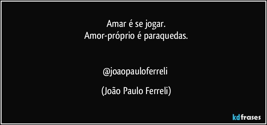Amar é se jogar.
Amor-próprio é paraquedas.


@joaopauloferreli (João Paulo Ferreli)