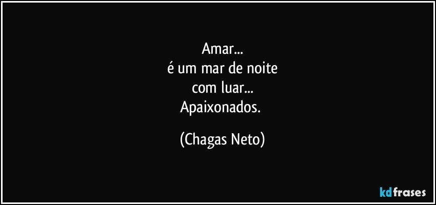 Amar...
é um mar de noite
com luar...
Apaixonados. (Chagas Neto)