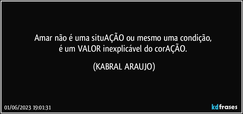 Amar não é uma situAÇÃO ou mesmo uma condição, 
é um VALOR inexplicável do corAÇÃO. (KABRAL ARAUJO)