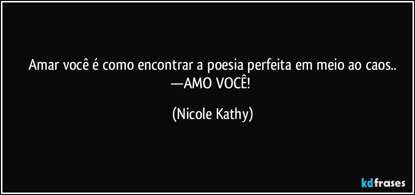 Amar você é como encontrar a poesia perfeita em meio ao caos..
—AMO VOCÊ! (Nicole Kathy)