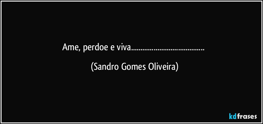 Ame, perdoe e viva... (Sandro Gomes Oliveira)