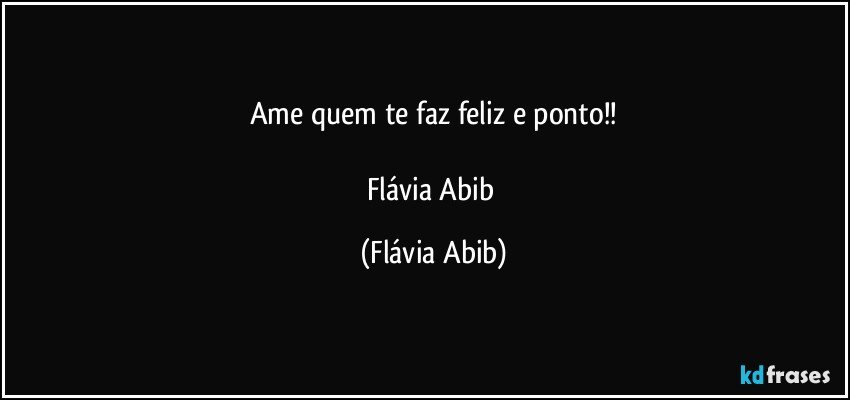 Ame quem te faz feliz e ponto!!

Flávia Abib (Flávia Abib)