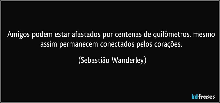 Amigos podem estar afastados por centenas de quilômetros, mesmo assim permanecem conectados pelos corações. (Sebastião Wanderley)