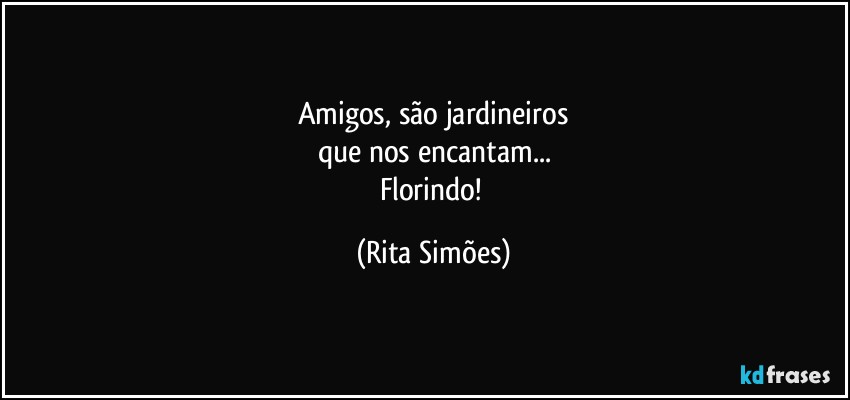 Amigos, são jardineiros
que nos encantam...
Florindo! (Rita Simões)