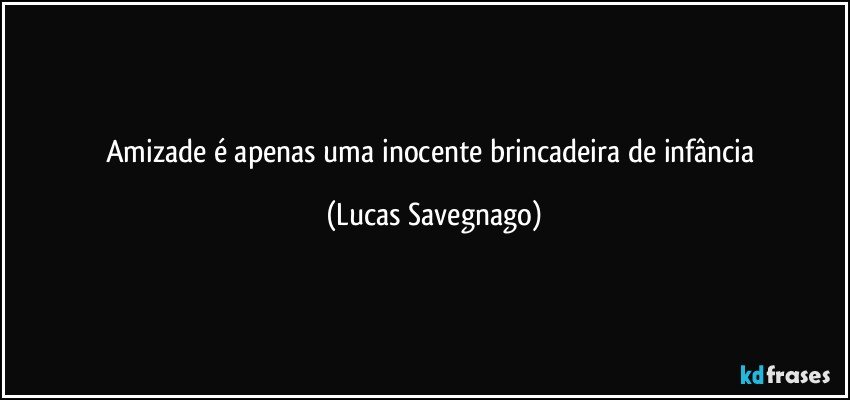 Amizade é apenas uma inocente brincadeira de infância (Lucas Savegnago)