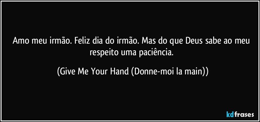 Amo meu irmão. Feliz dia do irmão. Mas do que Deus sabe ao meu respeito uma paciência. (Give Me Your Hand (Donne-moi la main))