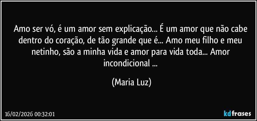 Amo ser vó, é um amor sem explicação... É um amor que não cabe dentro do coração, de tão grande que é... Amo meu filho e meu netinho, são a minha vida e amor para vida toda... Amor incondicional ... (Maria Luz)