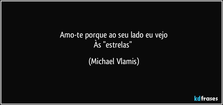 Amo-te porque ao seu lado eu vejo
Às "estrelas" (Michael Vlamis)