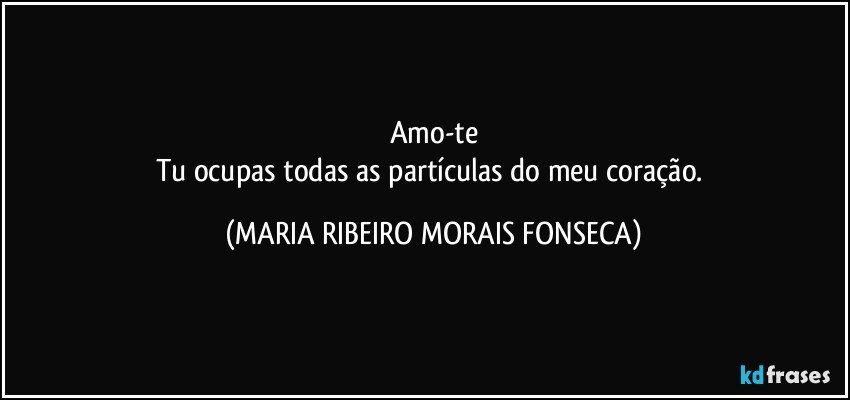 Amo-te
Tu ocupas todas as partículas do meu coração. (MARIA RIBEIRO MORAIS FONSECA)