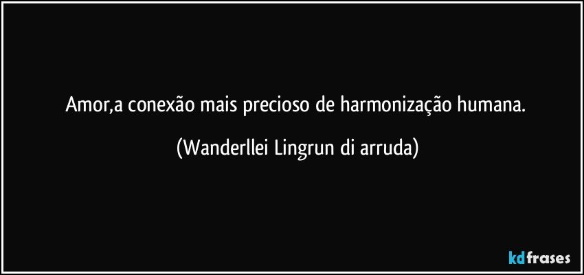 Amor,a conexão mais precioso de harmonização humana. (Wanderllei Lingrun di arruda)