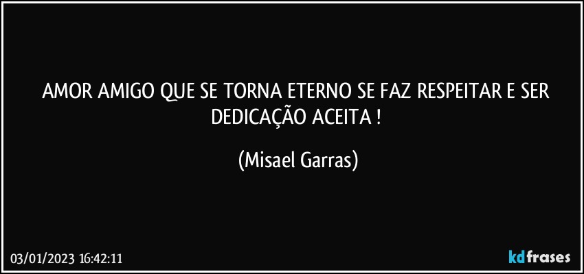 AMOR AMIGO QUE SE TORNA ETERNO SE FAZ RESPEITAR E SER DEDICAÇÃO ACEITA ! (Misael Garras)