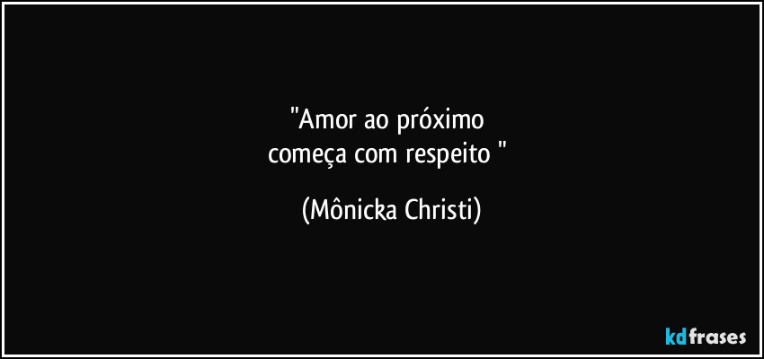 "Amor ao próximo 
começa com respeito " (Mônicka Christi)