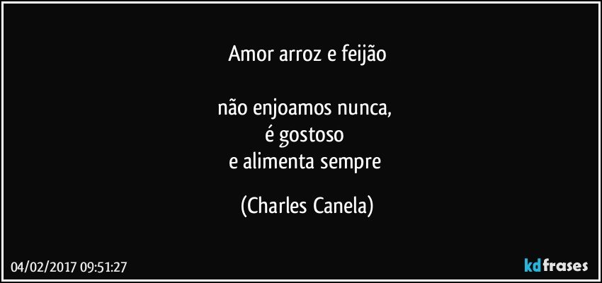 Amor arroz e feijão

não enjoamos nunca, 
é gostoso 
e alimenta sempre (Charles Canela)