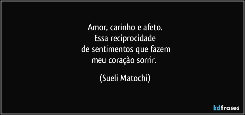 Amor, carinho e afeto.
Essa reciprocidade
 de sentimentos que fazem
meu coração sorrir. (Sueli Matochi)