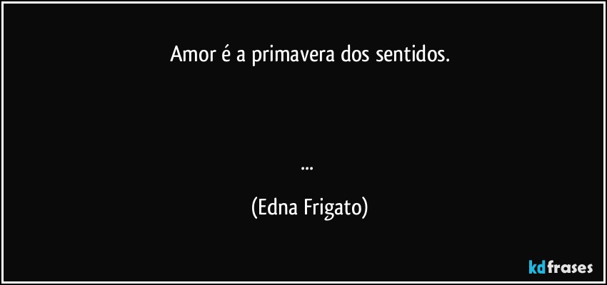 Amor é a primavera dos sentidos.



... (Edna Frigato)