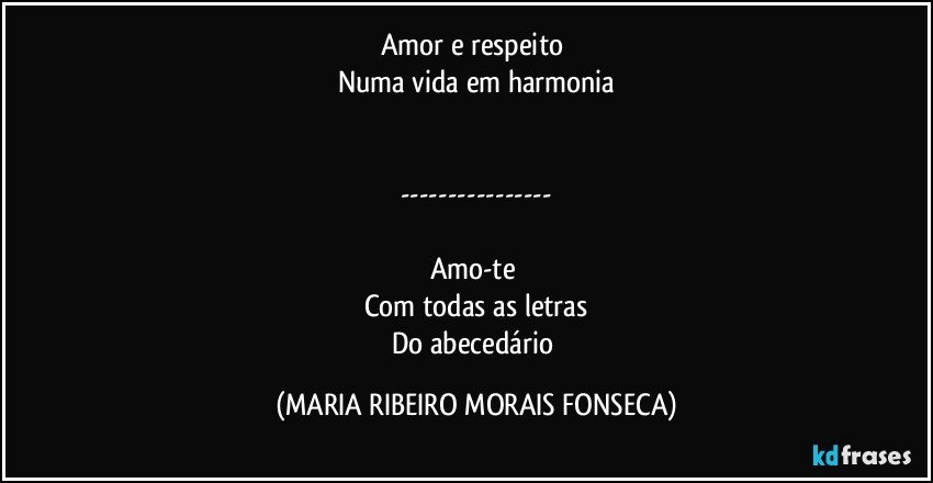 Amor e respeito 
Numa vida em harmonia


---

Amo-te 
Com todas as letras
Do abecedário (MARIA RIBEIRO MORAIS FONSECA)