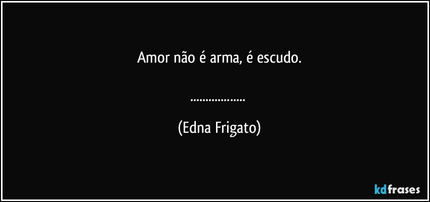 Amor não é arma, é escudo.

... (Edna Frigato)