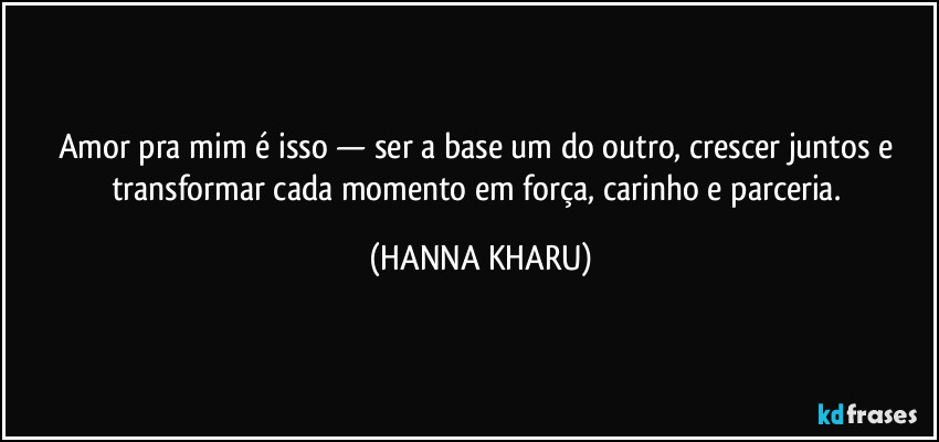 amor pra mim é isso — ser a base um do outro, crescer juntos e transformar cada momento em força, carinho e parceria. (HANNA KHARU)