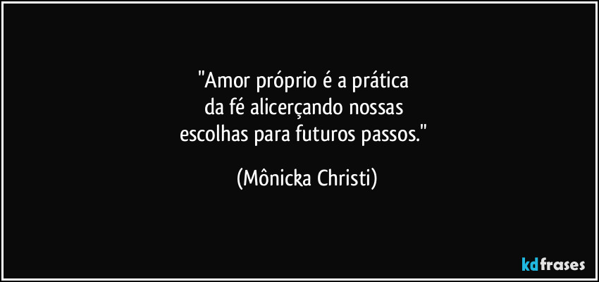 "Amor próprio é a prática 
da fé alicerçando nossas 
escolhas para futuros passos." (Mônicka Christi)