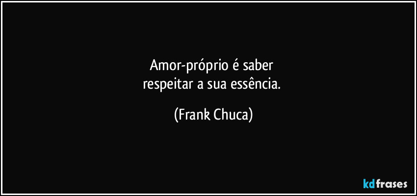 Amor-próprio é saber 
respeitar a sua essência. (Frank Chuca)