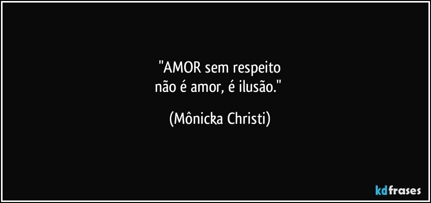 "AMOR sem respeito
não é amor, é ilusão." (Mônicka Christi)