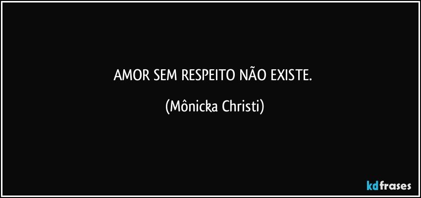 AMOR SEM RESPEITO NÃO EXISTE. (Mônicka Christi)