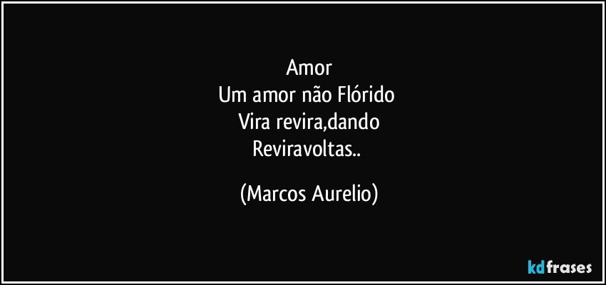 Amor
Um  amor não Flórido 
Vira revira,dando
Reviravoltas.. (Marcos Aurelio)