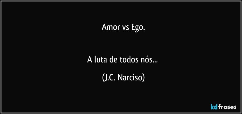 Amor    vs    Ego.


A luta de todos nós... (J.C. Narciso)