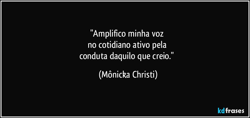 "Amplifico minha voz 
no cotidiano ativo pela 
conduta daquilo que creio." (Mônicka Christi)