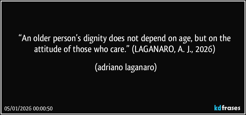 “An older person’s dignity does not depend on age, but on the attitude of those who care.” (LAGANARO, A. J., 2026) (adriano laganaro)