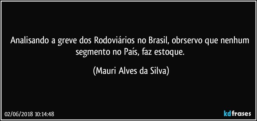 Analisando a greve dos Rodoviários no Brasil, obrservo que nenhum segmento no País, faz estoque. (Mauri Alves da Silva)