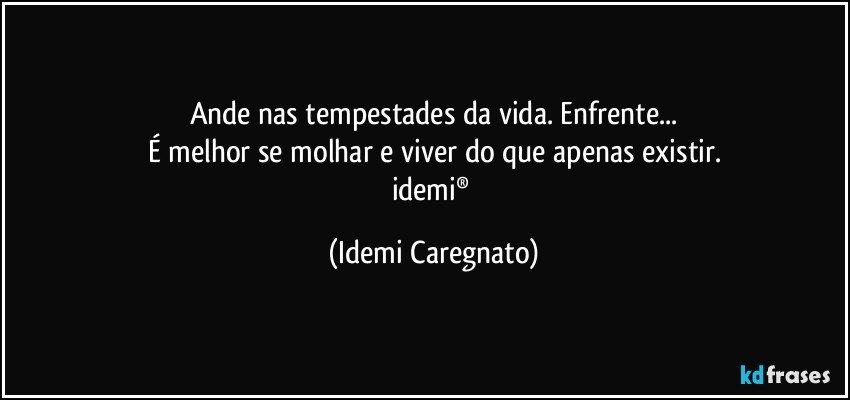 Ande nas tempestades da vida. Enfrente...
É melhor se molhar e viver do que apenas existir.
idemi® (Idemi Caregnato)