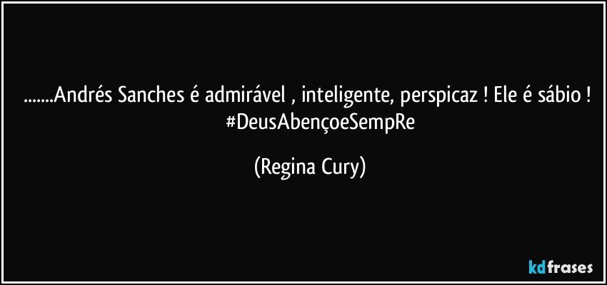 ...Andrés Sanches é admirável , inteligente, perspicaz ! Ele é sábio ! 
                 #DeusAbençoeSempRe (Regina Cury)